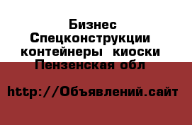 Бизнес Спецконструкции, контейнеры, киоски. Пензенская обл.